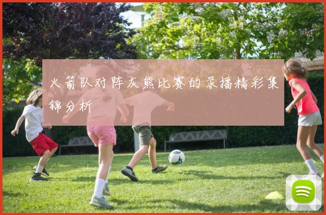 火箭队对阵灰熊比赛的录播精彩集锦分析