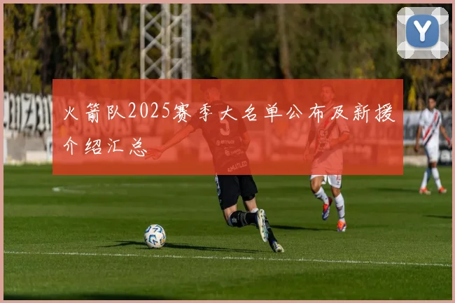 火箭队2025赛季大名单公布及新援介绍汇总