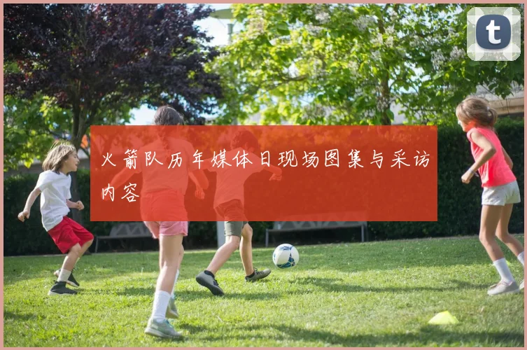 火箭队历年媒体日现场图集与采访内容