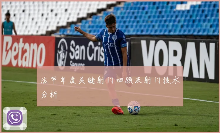 法甲年度关键射门回顾及射门技术分析