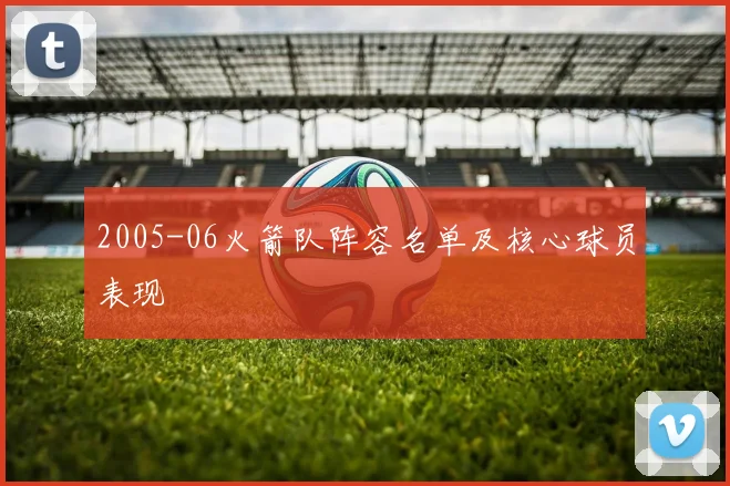 2005-06火箭队阵容名单及核心球员表现