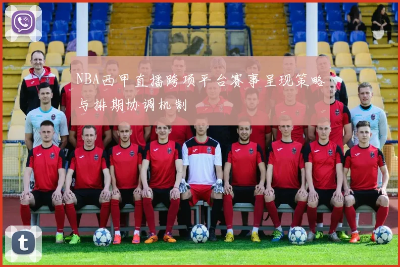 NBA西甲直播跨项平台赛事呈现策略与排期协调机制