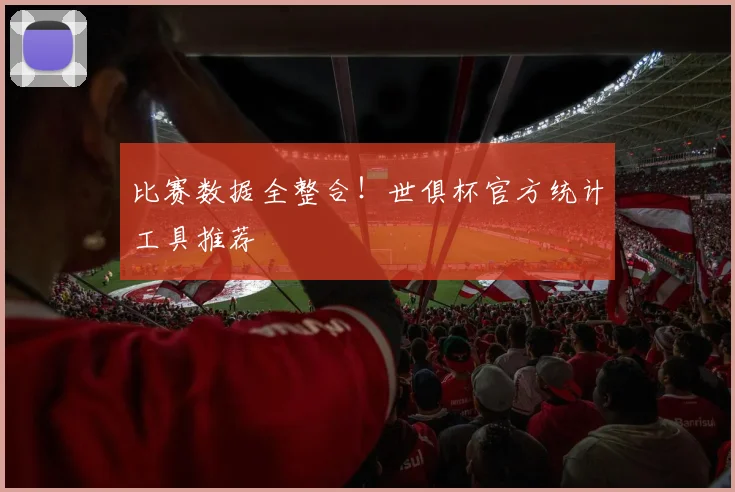 比赛数据全整合！世俱杯官方统计工具推荐