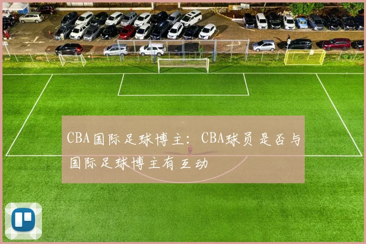 CBA国际足球博主：CBA球员是否与国际足球博主有互动