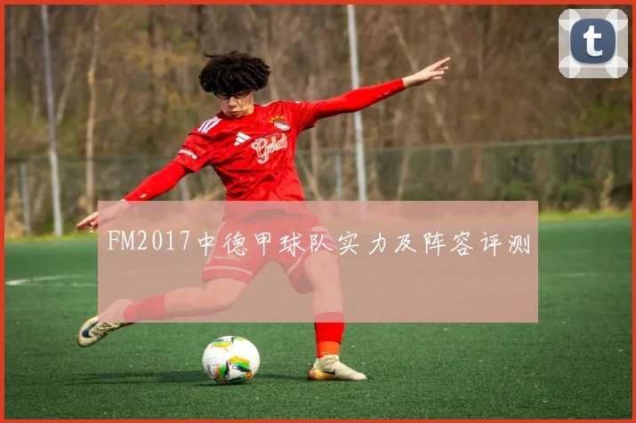 FM2017中德甲球队实力及阵容评测