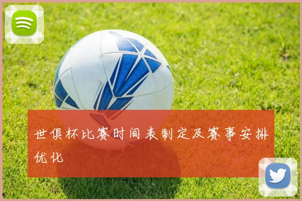 世俱杯比赛时间表制定及赛事安排优化