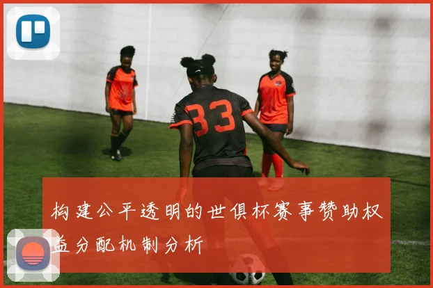 构建公平透明的世俱杯赛事赞助权益分配机制分析