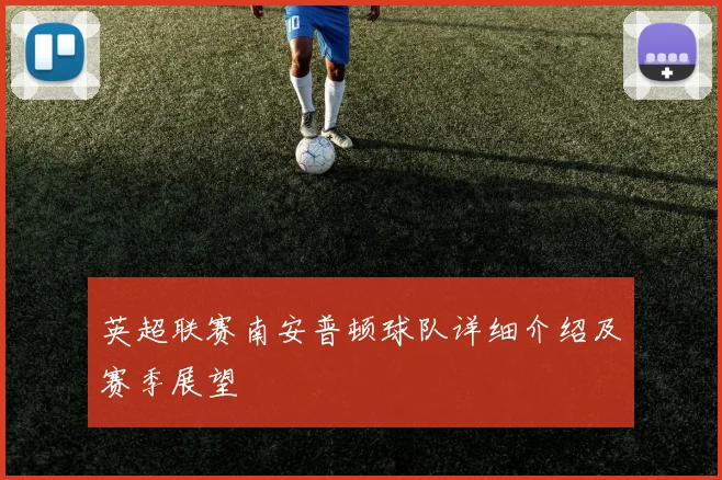 英超联赛南安普顿球队详细介绍及赛季展望